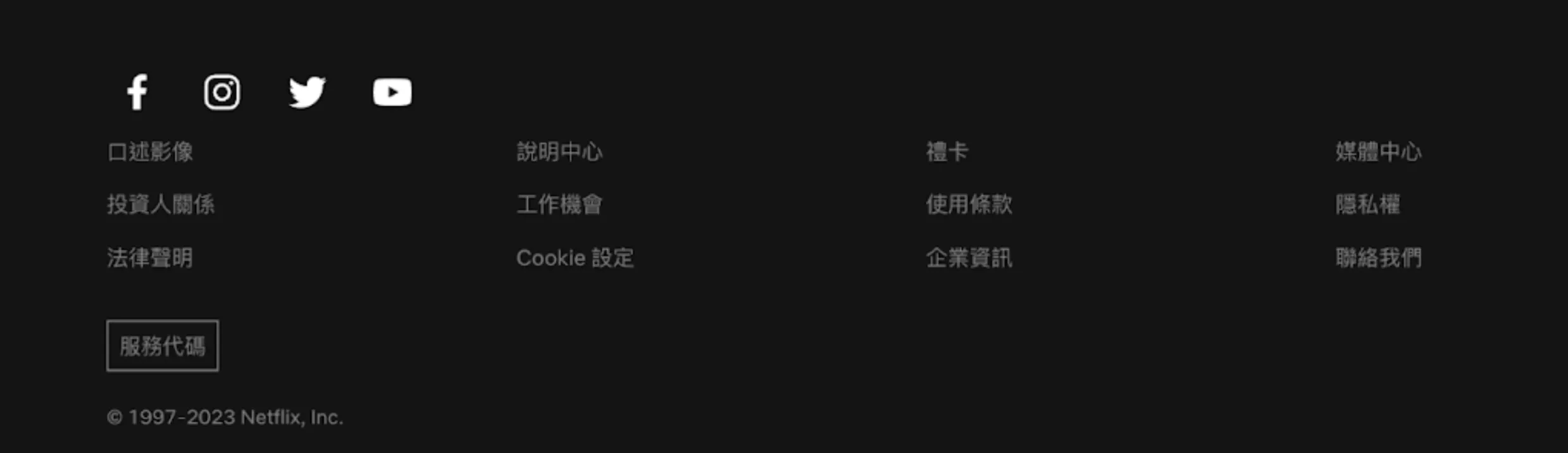 Netflix Footer 截圖：由左至右分別為：第一欄有以下內容社群連結的 Logo、「口述影像」、「投資人關係」、「法律聲明」、「服務代碼」以及 Copy right；第二欄為「說明中心」、「工作機會」、「cookie 設定」；第三欄為「禮卡」、「使用條款」、「企業資訊」；最後一欄則為「媒體中心」、「隱私權」、「聯絡我們」。