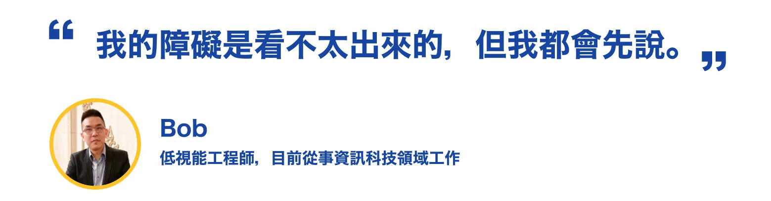 圖片裡，引用Bob提到：「我的障礙是看不太出來的，但我都會先說。」，並且附上Bob的個人照片