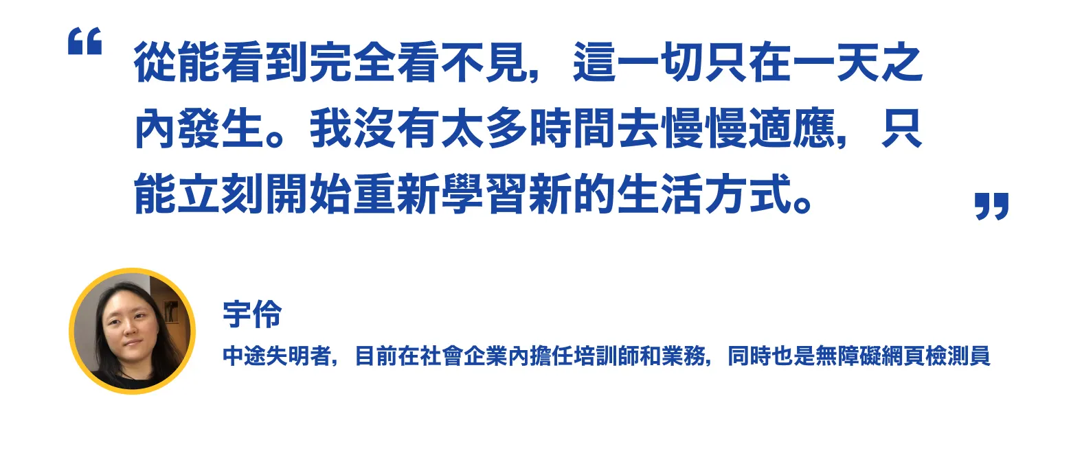 圖片裡，引用宇伶提到：「從能看到完全看不見，這一切只在一天之內發生。我沒有太多時間去慢慢適應，只能立刻開始重新學習新的生活方式。」，並且附上宇伶的個人照片